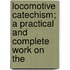 Locomotive Catechism; A Practical and Complete Work on the