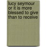 Lucy Seymour Or It Is More Blessed To Give Than To Receive by Harriet Drummond
