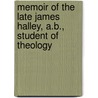 Memoir Of The Late James Halley, A.B., Student Of Theology by William Arnot