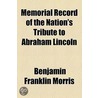 Memorial Record Of The Nation's Tribute To Abraham Lincoln by Benjamin Frank Morris