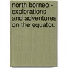 North Borneo - Explorations And Adventures On The Equator. by Frank Hatton