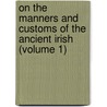 On The Manners And Customs Of The Ancient Irish (Volume 1) by Eugene O'Curry