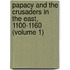 Papacy and the Crusaders in the East, 1100-1160 (Volume 1)