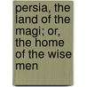 Persia, The Land Of The Magi; Or, The Home Of The Wise Men door Samuel Kasha Nweeya