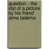 Question - The Idyl Of A Picture By His Friend Alma Tadema by Georg Ebers