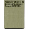 Robert Ier Et Raoul de Bourgogne, Rois de France (923-936) by Ph. Lauer