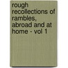 Rough Recollections Of Rambles, Abroad And At Home - Vol 1 by Calder Campbell