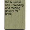The Business Hen - Breeding And Feeding Poultry For Profit door H.W. Collingwood