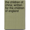 The Children of China; Written for the Children of England by Unknown Author