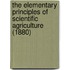 The Elementary Principles Of Scientific Agriculture (1880)