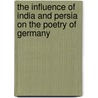 The Influence of India and Persia on the Poetry of Germany by Arthur F.J. Remy