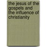 The Jesus of the Gospels and the Influence of Christianity by A. Hatchard