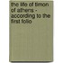 The Life Of Timon Of Athens - According To The First Folio