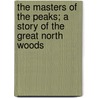 The Masters Of The Peaks; A Story Of The Great North Woods by Joseph Alexander Altsheler