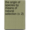 The Origin Of Species By Means Of Natural Selection (V. 2) by Professor Charles Darwin
