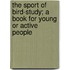 The Sport Of Bird-Study; A Book For Young Or Active People