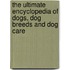 The Ultimate Encyclopedia of Dogs, Dog Breeds and Dog Care