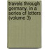 Travels Through Germany, in a Series of Letters (Volume 3)