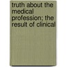 Truth About The Medical Profession; The Result Of Clinical by John Aylwin Bevan