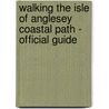 Walking The Isle Of Anglesey Coastal Path - Official Guide by Carl Rogers