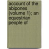 Account of the Abipones (Volume 1); An Equestrian People of door Martin Dobrizhoffer