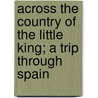 Across The Country Of The Little King; A Trip Through Spain door William Bement Lent