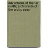 Adventures Of The Far North; A Chronicle Of The Arctic Seas door Stephen Leacock