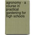 Agronomy - A Course in Practical Gardening for High Schools