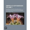 America in Spitsbergen (Volume 1); The Romance of an Arctic by Nathan Haskell Dole