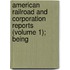 American Railroad and Corporation Reports (Volume 1); Being