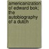 Americanization Of Edward Bok; The Autobiography Of A Dutch