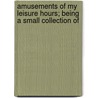 Amusements of My Leisure Hours; Being a Small Collection of door Rev Thomas Hill