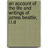 An Account Of The Life And Writings Of James Beattie, L.L.D