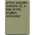 Arthur Arundel (Volume 3); A Tale of the English Revolution