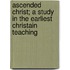 Ascended Christ; A Study In The Earliest Christain Teaching