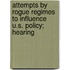 Attempts by Rogue Regimes to Influence U.S. Policy; Hearing