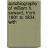 Autobiography of William H. Seward, from 1801 to 1834. with