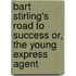 Bart Stirling's Road to Success Or, the Young Express Agent