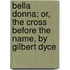 Bella Donna; Or, The Cross Before The Name, By Gilbert Dyce