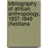 Bibliography of African Anthropology, 1937-1949 (Fieldiana