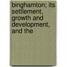Binghamton; Its Settlement, Growth and Development, and the by William Summer Lawyer
