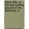 Black Hills, Or, the Last Hunting Ground of the Dakotahs; A door Annie D. Tallent