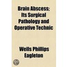 Brain Abscess; Its Surgical Pathology And Operative Technic by Wells Phillips Eagleton
