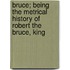 Bruce; Being the Metrical History of Robert the Bruce, King