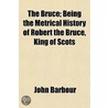 Bruce; Being the Metrical History of Robert the Bruce, King by John Barbour