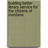 Building Better Library Service for the Citizens of Montana door Darlene E. Weingand