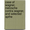 Case of Wagner, Nietzsche Contra Wagner, and Selected Apthe by Friedrich Wilh Nietzsche