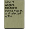 Case of Wagner, Nietzsche Contra Wagner, and Selected Apthe door Friedrich Wilh Nietzsche