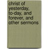 Christ of Yesterday, To-Day, and Forever, and Other Sermons by Ezra Hoyt Byington