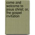 Come And Welcome To Jesus Christ; Or, The Gospel Invitation
